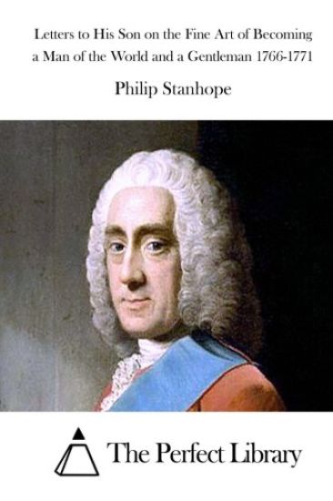 Letters to His Son on the Fine Art of Becoming a Man of the World and a Gentleman 1766-1771