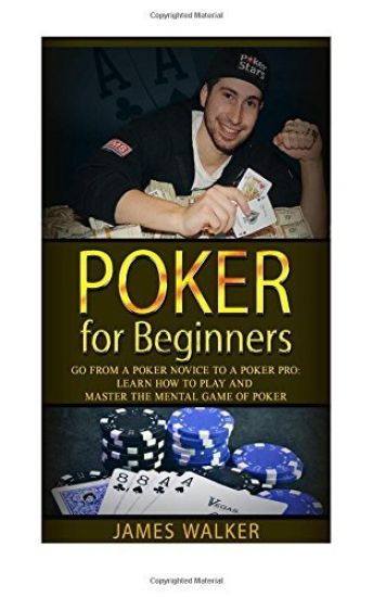 Poker for Beginners: Go from a Poker Novice to a Poker Pro!: Learn how to play and master the mental game of poker