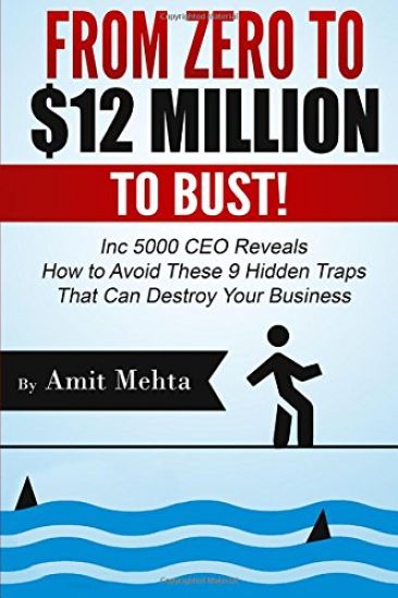 From Zero to $12 Million to Bust!: Inc 5000 CEO Reveals How to Avoid These 9 Hidden Traps that can Destroy Your Business