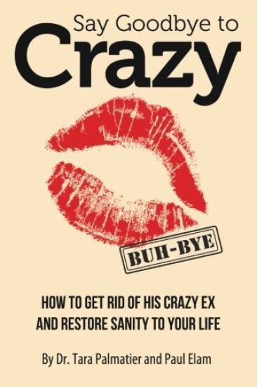 Say Goodbye to Crazy: How to Get Rid of His Crazy Ex and Restore Sanity to Your Life