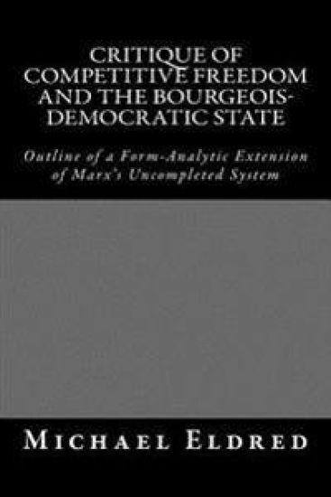 Critique of Competitive Freedom and the Bourgeois-Democratic State: Outline of a Form-Analytic Extension of Marx's Uncompleted System