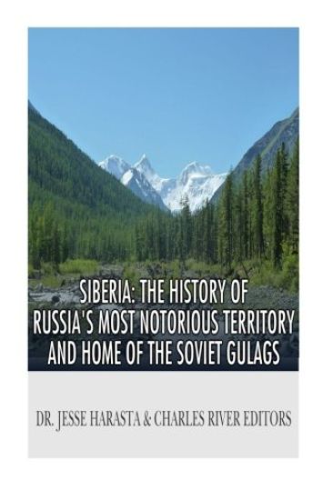 Siberia: The History of Russia's Most Notorious Territory and Home of the Soviet Gulags