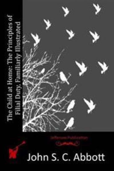 The Child at Home: The Principles of Filial Duty, Familiarly Illustrated