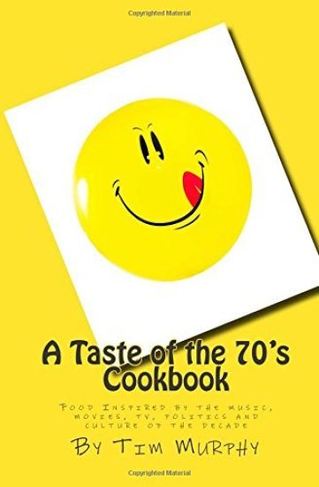 A Taste of the 70's Cookbook: Food Inspired by the music, movies, tv, politics and culture of the decade