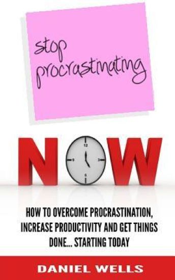 Stop Procrastinating Now: How to Overcome Procrastination, Increase Productivity and Get Things Done... Starting Today