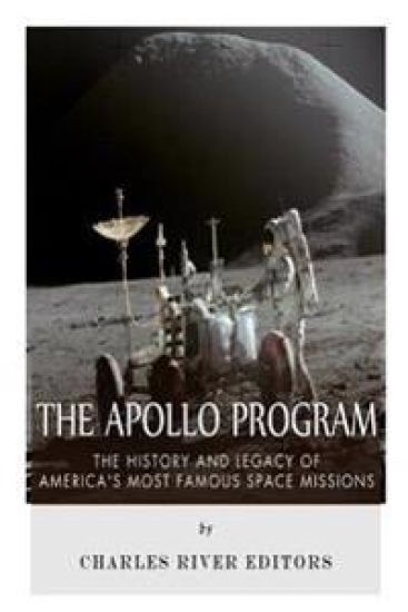 The Apollo Program: The History and Legacy of America's Most Famous Space Missions
