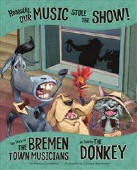 Honestly, Our Music Stole the Show!: The Story of the Bremen Town Musicians as Told by the Donkey