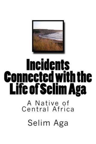 Incidents Connected with the Life of Selim Aga: A Native of Central Africa