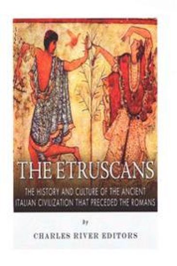 The Etruscans: The History and Culture of the Ancient Italian Civilization that Preceded the Romans