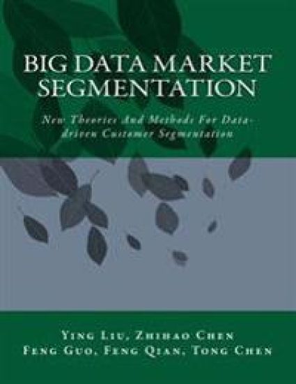 Big Data Market Segmentation: New Theories And Methods For Data-driven Customer Segmentation