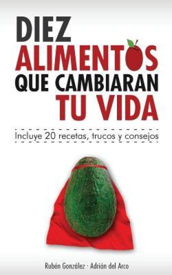 10 alimentos que cambiarán tu vida: Incluye 20 recetas