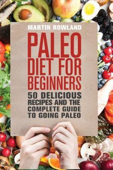 Paleo: Paleo Diet For Beginners: 50 Delicious Recipes And The Complete Guide To Going Paleo