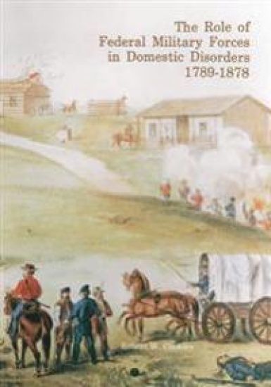 The Role of Federal Military Forces in Domestic Disorders, 1789-1878