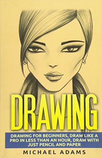 Drawing: Drawing for Beginners- Drawing Like a Pro in Less than an Hour with just Pencil and Paper