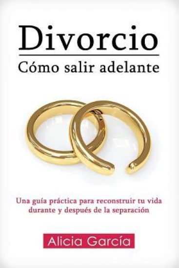 Divorcio: Cómo salir adelante: Una guía práctica para reconstruir tu vida durante y después de la separación