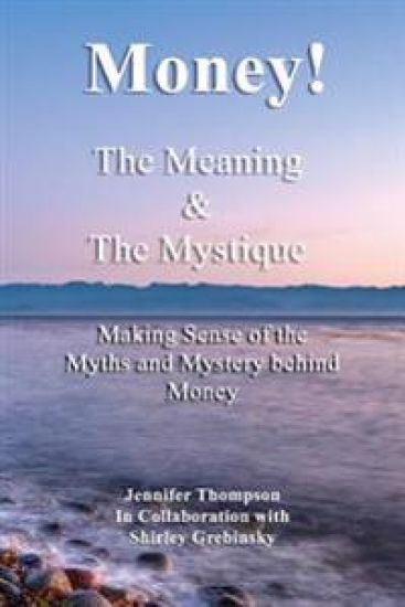 Money! The Meaning and The Mystique: Making Sense of the Myths and Mystery Behind Money