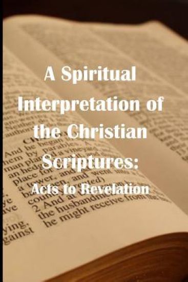 A Spiritual Interpretation of the Christian Scriptures: Acts to Revelation