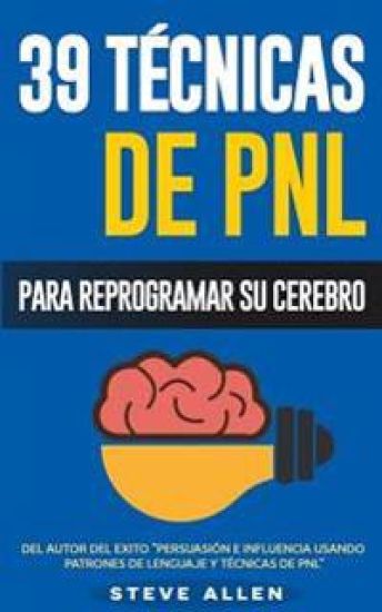 PNL - 39 Técnicas, Patrones y Estrategias de Programación Neurolinguistica para cambiar su vida y la de los demás: Las 39 técnicas más efectivas para