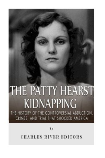 The Patty Hearst Kidnapping: The History of the Controversial Abduction, Crimes, and Trial that Shocked America
