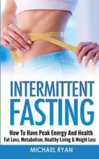 Intermittent Fasting: How To Have Peak Energy And Health - Fat Loss, Metabolism, Healthy Living & Weight Loss