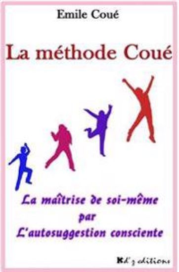 La méthode Coué: La maîtrise de soi-même par l'autosuggestion consciente
