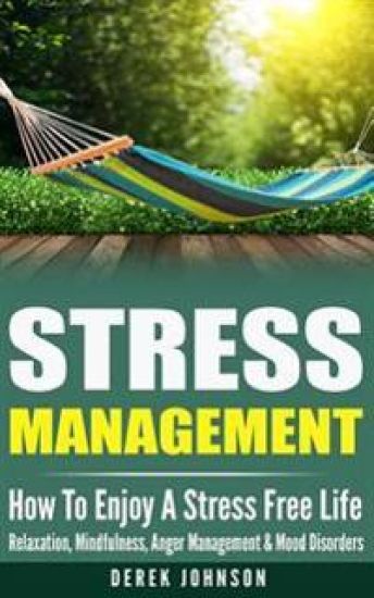 Stress Management: How To Enjoy A Stress Free Life - Relaxation, Mindfulness, Anger Management & Mood Disorders