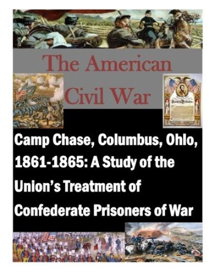 Camp Chase, Columbus, Ohio, 1861-1865: A Study of the Union's Treatment of Confederate Prisoners of War
