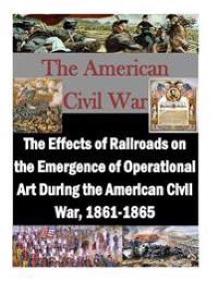 The Effects of Railroads on the Emergence of Operational Art During the American Civil War, 1861-1865