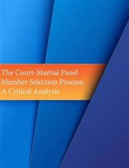 The Court-Martial Panel Member Selection Process: A Critical Analysis