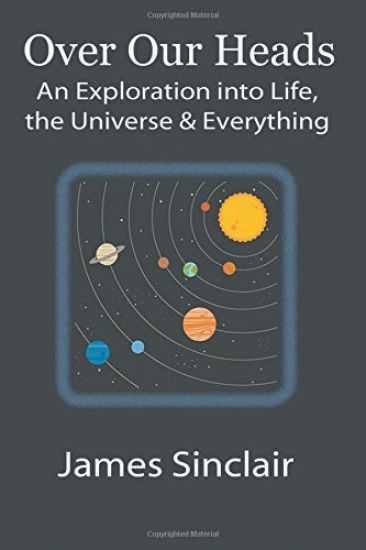Over Our Heads: An Exploration into Life, The Universe, and Everything