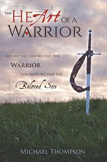 The Heart of a Warrior: Before You Can Become the Warrior, You Must Become the Beloved Son