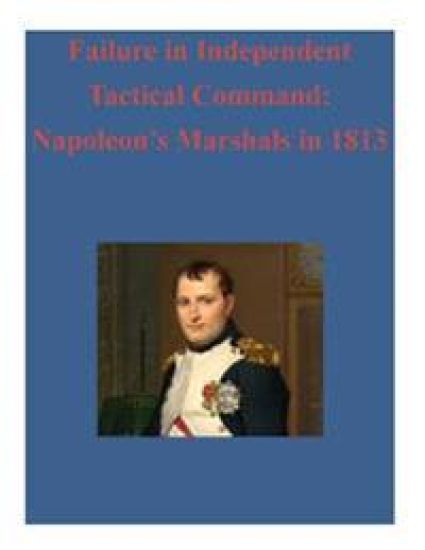 Failure in Independent Tactical Command: Napoleon's Marshals in 1813