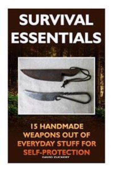 Survival Essentials 15 Handmade Weapons Out of Everyday Stuff for Self-Protectio: (Survival Pantry, Preppers Pantry, Prepper Survival, Preppers Guide,