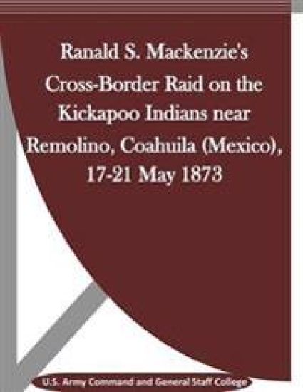 Ranald S. Mackenzie's Cross-Border Raid on the Kickapoo Indians near Remolino, Coahuila (Mexico), 17-21 May 1873