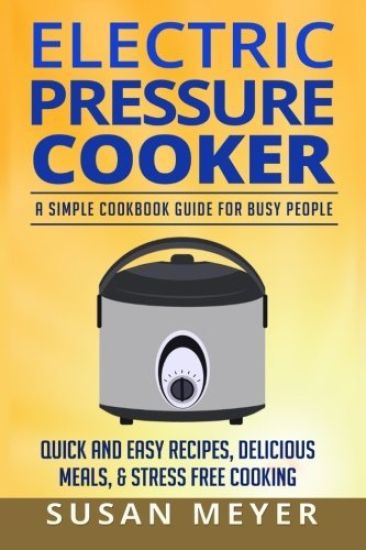 Electric Pressure Cooker Recipes: A Simple Cookbook Guide for Busy People - Quick and Easy Recipes, Delicious Meals, & Stress-Free cooking