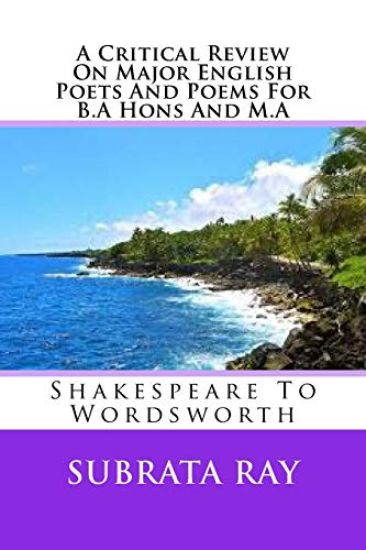 A Critical Review On Major English Poets And Poems For B.A Hons And M.A: Shakespeare To Wordsworth