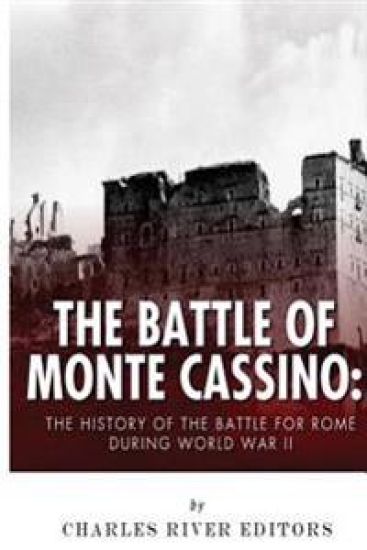 The Battle of Monte Cassino: The History of the Battle for Rome during World War II