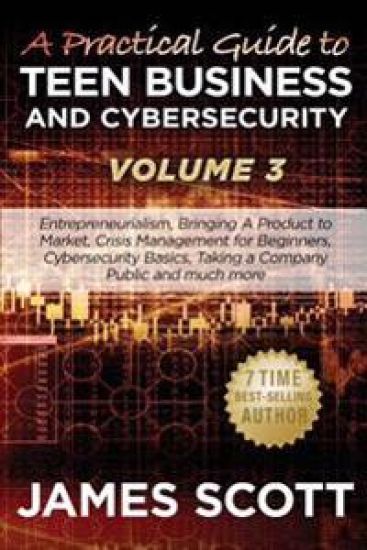 A Practical Guide to Teen Business and Cybersecurity - Volume 3: Entrepreneurialism, Bringing a Product to Market, Crisis Management for Beginners, Cy