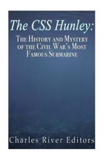 The CSS Hunley: The History and Mystery of the Civil War's Most Famous Submarine