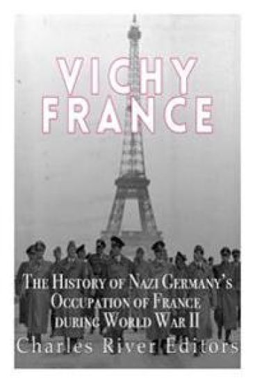 Vichy France: The History of Nazi Germany's Occupation of France during World War II