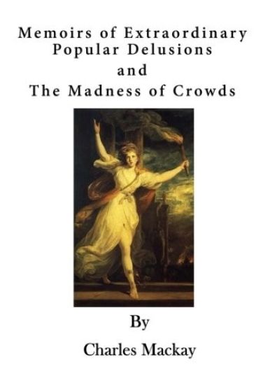 Memoirs of Extraordinary Popular Delusions: The Madness of Crowds