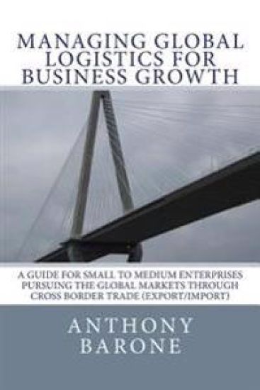 Managing Global Logistics for Business Growth: A guide for small to medium enterprises pursuing the global markets through cross border trade (export/
