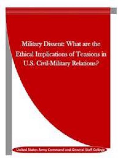 Military Dissent: What are the Ethical Implications of Tensions in U.S. Civil-Military Relations?