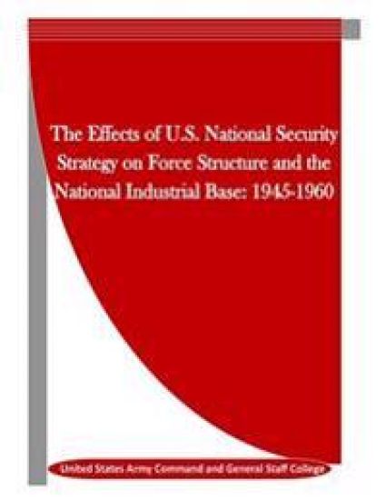 The Effects of U.S. National Security Strategy on Force Structure and the National Industrial Base: 1945-1960