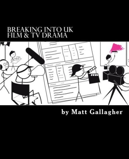 Breaking Into UK Film And TV Drama: A comprehensive guide to finding work in UK Film and TV Drama for new entrants and graduates for