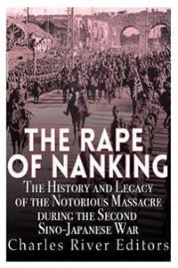 The Rape of Nanking: The History and Legacy of the Notorious Massacre during the Second Sino-Japanese War