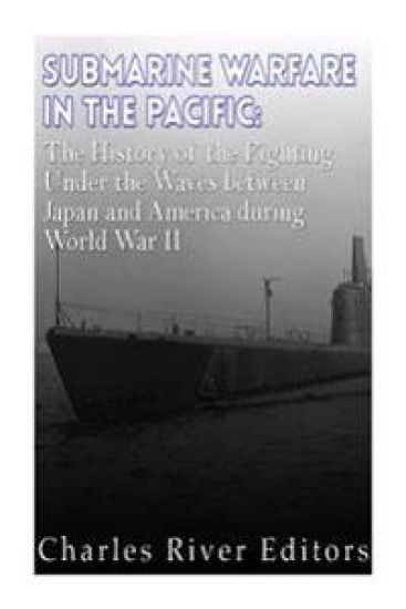Submarine Warfare in the Pacific: The History of the Fighting Under the Waves between Japan and America during World War II