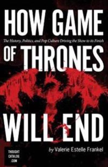 How Game of Thrones Will End: The History, Politics, and Pop Culture Driving the Show to its Finish