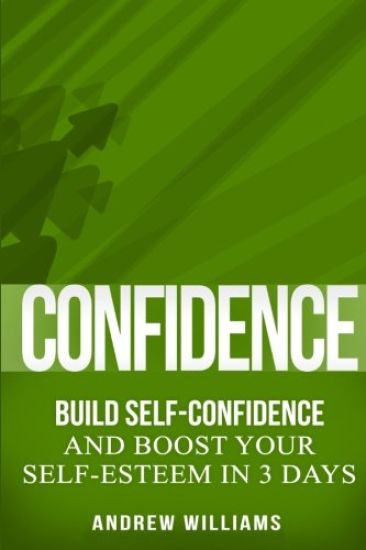 Confidence: BUILD SELF-CONFIDENCE and Boost Your SELF-ESTEEM in 3 Days