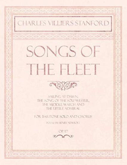 Songs of the Fleet - Sailing at Dawn, The Song of the Sou'-wester, The Middle Watch and The Little Admiral - For Baritone Solo and Chorus - Poems by Henry Newbolt - Op.117